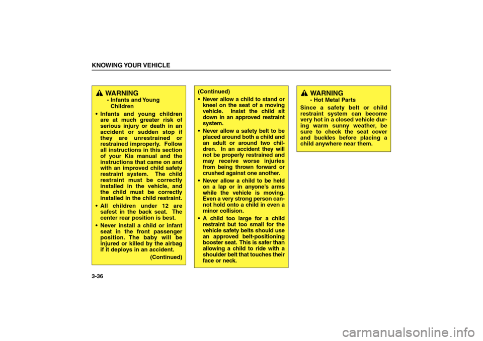 KIA Sorento 2006 1.G Owners Manual KNOWING YOUR VEHICLE3-36
WARNING- Infants and Young
Children
 Infants and young children
are at much greater risk of
serious injury or death in an
accident or sudden stop if
they are unrestrained or
