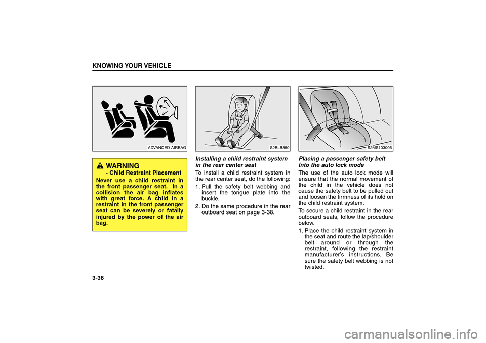 KIA Sorento 2006 1.G Owners Manual Installing a child restraint system
in the rear center seat
To install a child restraint system in
the rear center seat, do the following:
1. Pull the safety belt webbing and
insert the tongue plate i KIA Sorento 2006 1.G Owners Manual Installing a child restraint system
in the rear center seat
To install a child restraint system in
the rear center seat, do the following:
1. Pull the safety belt webbing and
insert the tongue plate i