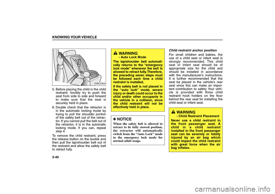 KIA Sorento 2006 1.G Owners Manual 5. Before placing the child in the child
restraint, forcibly try to push the
seat from side to side and forward
to make sure that the seat is
securely held in place.
6. Double check that the retractor