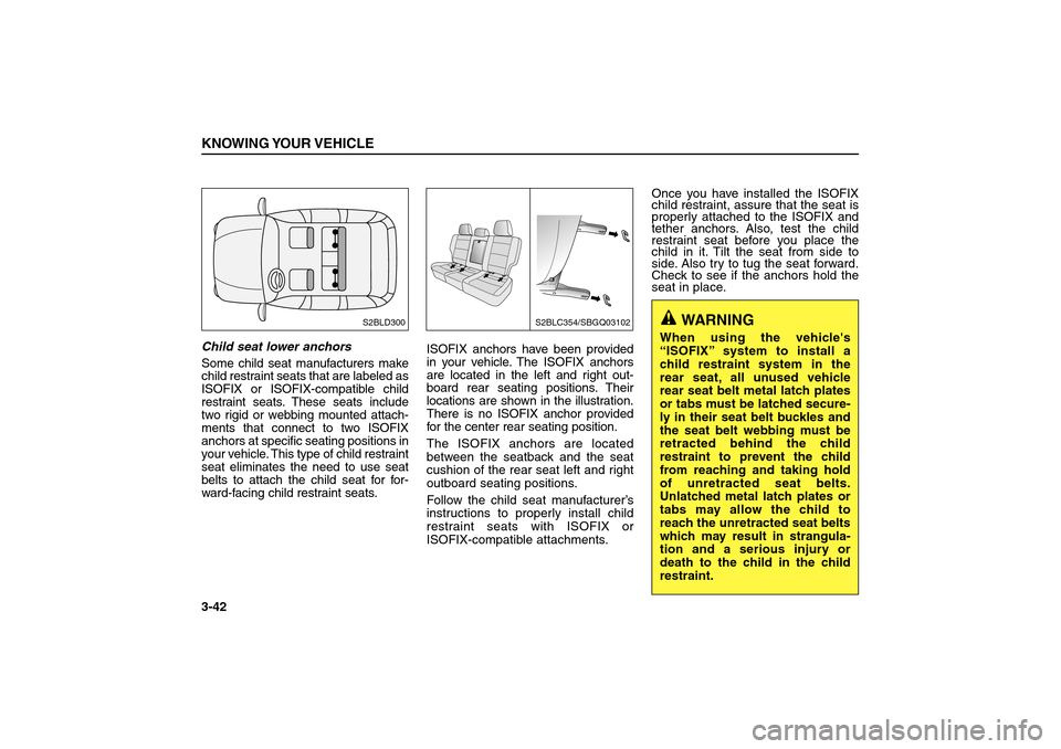 KIA Sorento 2006 1.G Owners Manual Child seat lower anchors
Some child seat manufacturers make
child restraint seats that are labeled as
ISOFIX or ISOFIX-compatible child
restraint seats. These seats include
two rigid or webbing mounte