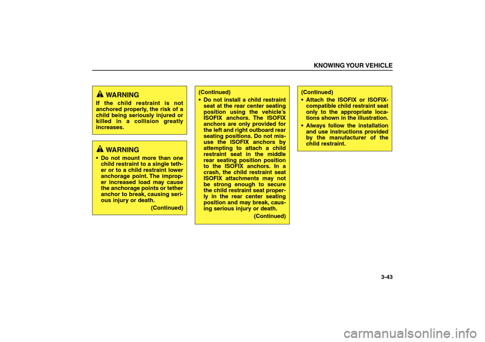 KIA Sorento 2006 1.G Owners Manual KNOWING YOUR VEHICLE
3-43
WARNING 
If the child restraint is not
anchored properly, the risk of a
child being seriously injured or
killed in a collision greatly
increases.
(Continued)
 Do not install