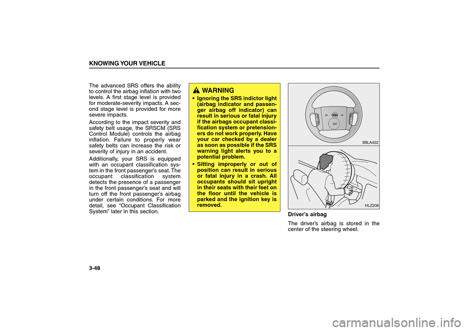 KIA Sorento 2006 1.G Owners Manual The advanced SRS offers the ability
to control the airbag inflation with two
levels. A first stage level is provided
for moderate-severity impacts. A sec-
ond stage level is provided for more
severe i