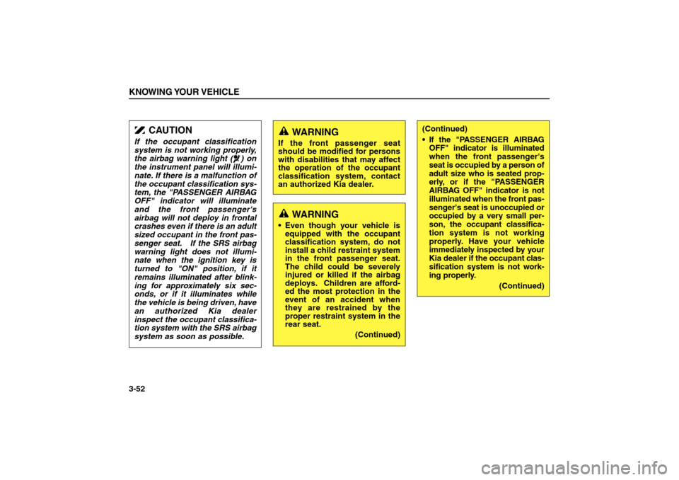 KIA Sorento 2006 1.G Owners Manual KNOWING YOUR VEHICLE3-52
WARNING
If the front passenger seat
should be modified for persons
with disabilities that may affect
the operation of the occupant
classification system, contact
an authorized