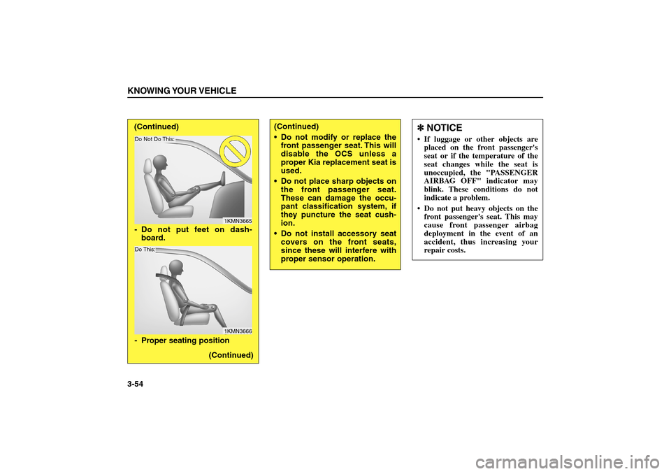 KIA Sorento 2006 1.G Owners Manual KNOWING YOUR VEHICLE3-54
(Continued)
 Do not modify or replace the
front passenger seat. This will
disable the OCS unless a
proper Kia replacement seat is
used.
 Do not place sharp objects on
the fr