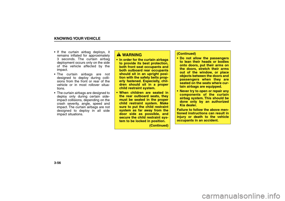 KIA Sorento 2006 1.G Repair Manual If the curtain airbag deploys, it
remains inflated for approximately
3 seconds. The curtain airbag
deployment occurs only on the side
of the vehicle affected by the
impact.
The curtain airbags are n