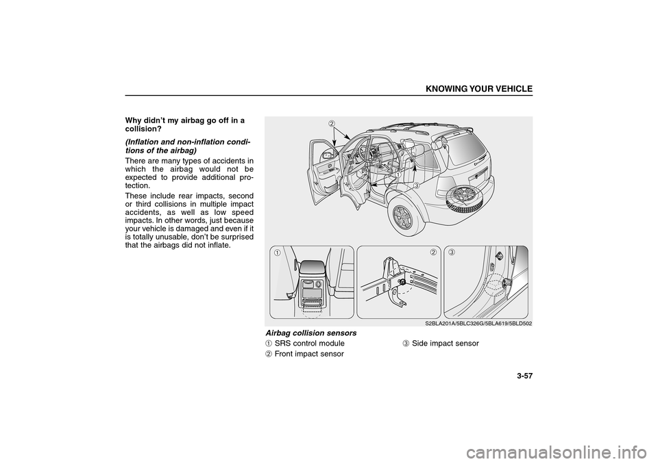 KIA Sorento 2006 1.G Owners Manual Why didn’t my airbag go off in a
collision? 
(Inflation and non-inflation condi-
tions of the airbag)
There are many types of accidents in
which the airbag would not be
expected to provide additiona