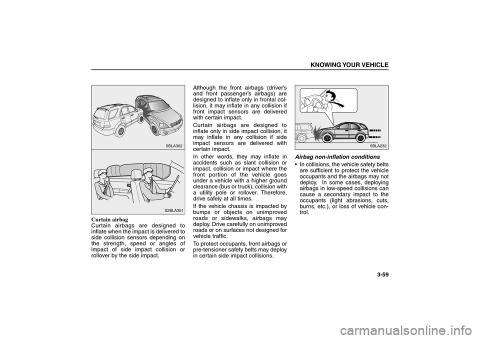 KIA Sorento 2006 1.G Owners Manual Curtain airbag
Curtain airbags are designed to
inflate when the impact is delivered to
side collision sensors depending on
the strength, speed or angles of
impact of side impact collision or
rollover 