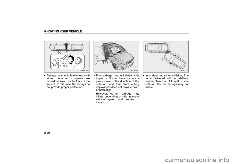 KIA Sorento 2006 1.G Repair Manual Airbags may not inflate in rear colli-
sions, because occupants are
moved backward by the force of the
impact. In this case, the airbags do
not provide proper protection.Front airbags may not inflat