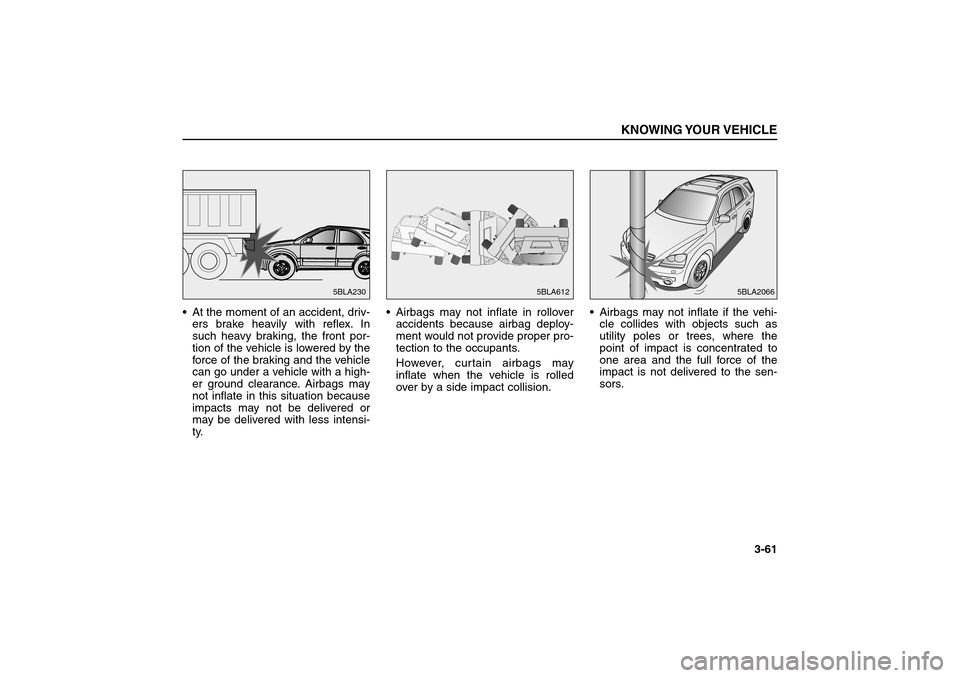 KIA Sorento 2006 1.G Repair Manual At the moment of an accident, driv-
ers brake heavily with reflex. In
such heavy braking, the front por-
tion of the vehicle is lowered by the
force of the braking and the vehicle
can go under a vehi