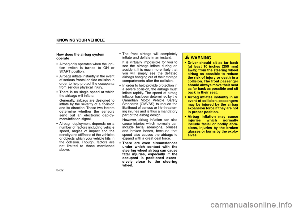 KIA Sorento 2006 1.G Owners Manual How does the airbag system 
operate 
Airbag only operates when the igni-
tion switch is turned to ON or
START position.
Airbags inflate instantly in the event
of serious frontal or side collision in