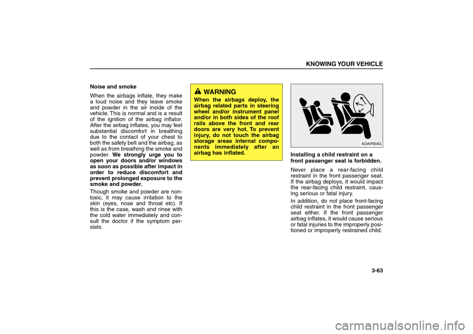 KIA Sorento 2006 1.G Manual PDF Noise and smoke
When the airbags inflate, they make
a loud noise and they leave smoke
and powder in the air inside of the
vehicle. This is normal and is a result
of the ignition of the airbag inflator