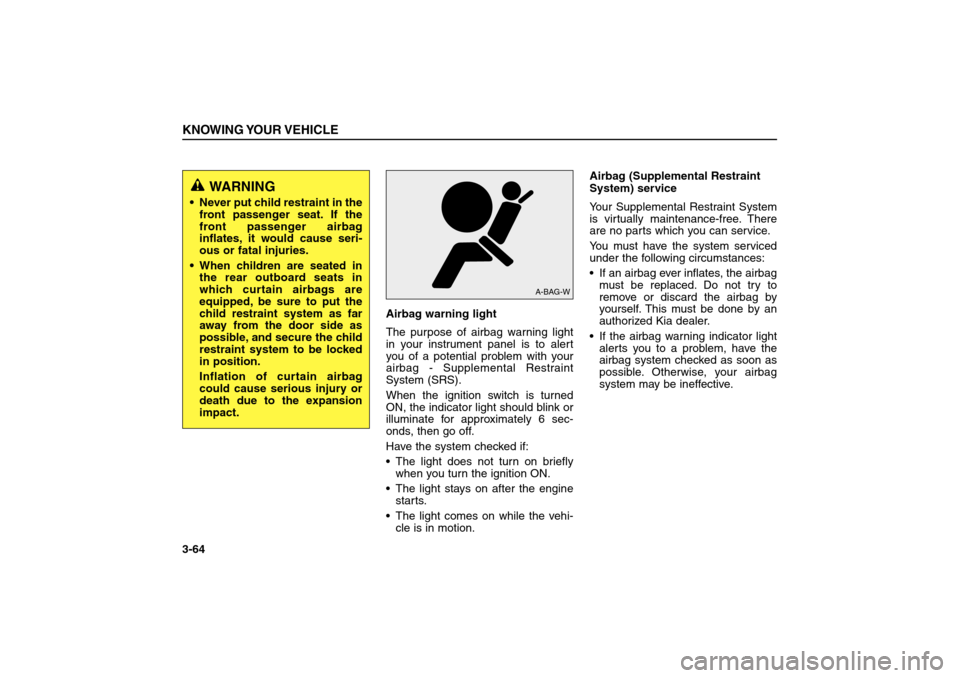 KIA Sorento 2006 1.G User Guide Airbag warning light
The purpose of airbag warning light
in your instrument panel is to alert
you of a potential problem with your
airbag - Supplemental Restraint
System (SRS).
When the ignition switc