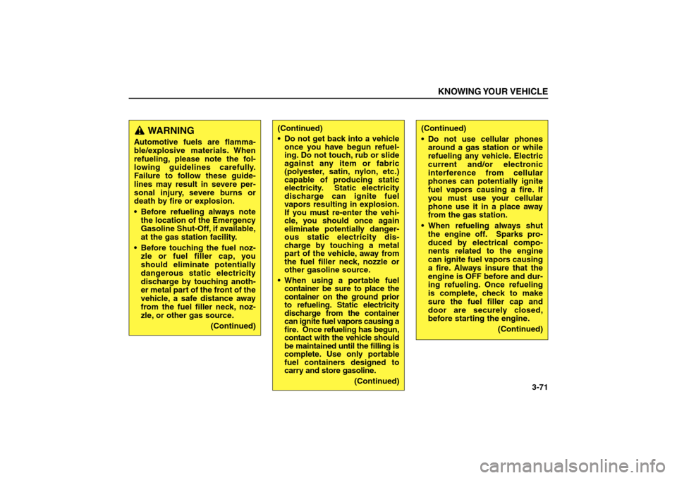 KIA Sorento 2006 1.G Owners Manual KNOWING YOUR VEHICLE
3-71
WARNING 
Automotive fuels are flamma-
ble/explosive materials. When
refueling, please note the fol-
lowing guidelines carefully.
Failure to follow these guide-
lines may resu