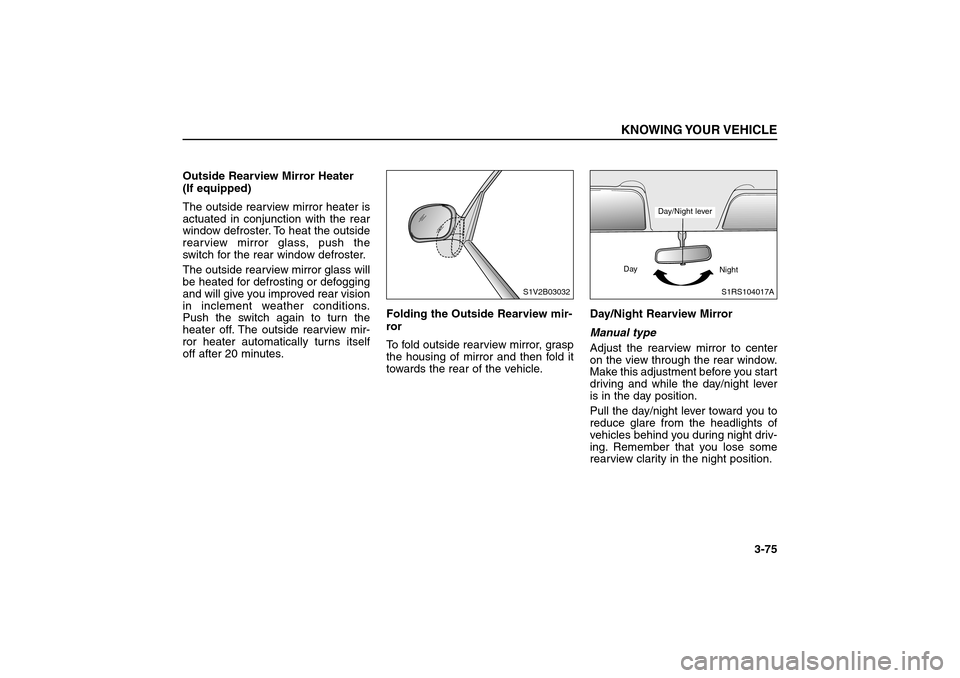 KIA Sorento 2006 1.G Manual Online Outside Rearview Mirror Heater 
(If equipped)
The outside rearview mirror heater is
actuated in conjunction with the rear
window defroster. To heat the outside
rearview mirror glass, push the
switch f