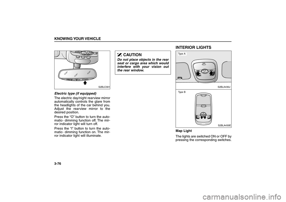 KIA Sorento 2006 1.G Owners Manual Electric type (if equipped)
The electric day/night rearview mirror
automatically controls the glare from
the headlights of the car behind you.
Adjust the rearview mirror to the
desired position.
Press