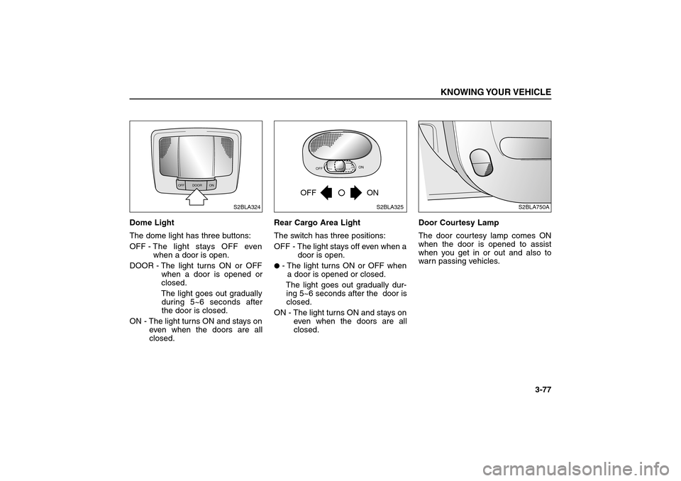 KIA Sorento 2006 1.G Manual Online Dome Light
The dome light has three buttons:
OFF - The light stays OFF even
when a door is open.
DOOR - The light turns ON or OFF
when a door is opened or
closed.
The light goes out gradually
during 5