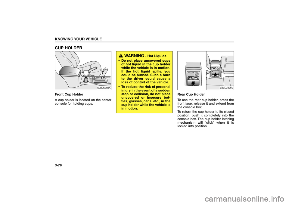 KIA Sorento 2006 1.G Owners Manual CUP HOLDERFront Cup Holder
A cup holder is located on the center
console for holding cups.Rear Cup Holder  
To use the rear cup holder, press the
front face, release it and extend from
the console box