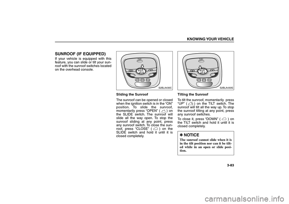KIA Sorento 2006 1.G Owners Manual SUNROOF (IF EQUIPPED)If your vehicle is equipped with this
feature, you can slide or tilt your sun-
roof with the sunroof switches located
on the overhead console.
Sliding the Sunroof
The sunroof can 