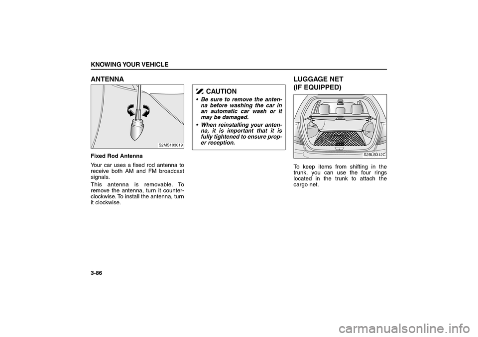 KIA Sorento 2006 1.G Owners Manual ANTENNA Fixed Rod Antenna
Your car uses a fixed rod antenna to
receive both AM and FM broadcast
signals.
This antenna is removable. To
remove the antenna, turn it counter-
clockwise. To install the an KIA Sorento 2006 1.G Owners Manual ANTENNA Fixed Rod Antenna
Your car uses a fixed rod antenna to
receive both AM and FM broadcast
signals.
This antenna is removable. To
remove the antenna, turn it counter-
clockwise. To install the an