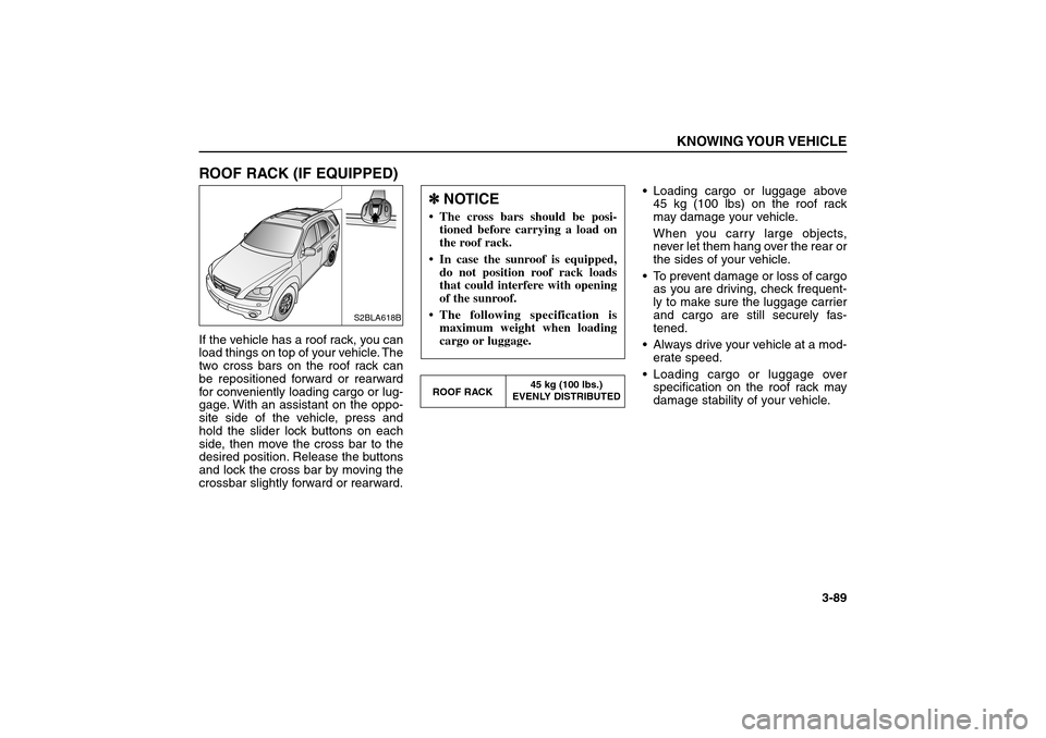 KIA Sorento 2006 1.G Owners Manual ROOF RACK (IF EQUIPPED)If the vehicle has a roof rack, you can
load things on top of your vehicle. The
two cross bars on the roof rack can
be repositioned forward or rearward
for conveniently loading 