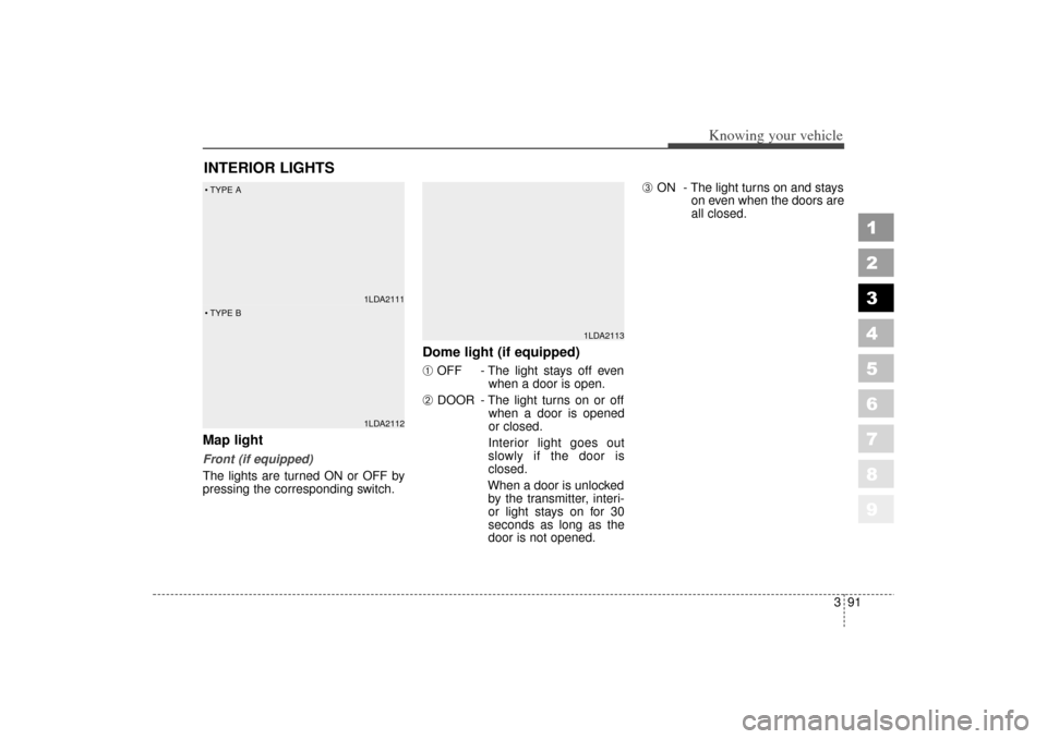 KIA Spectra 2006 2.G Owners Manual 391
1
2
3
4
5
6
7
8
9
Knowing your vehicle
Map light Front (if equipped)
The lights are turned ON or OFF by
pressing the corresponding switch.
Dome light (if equipped)
➀
OFF - The light stays off ev