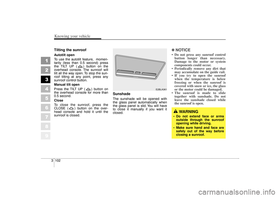 KIA Spectra 2006 2.G Owners Manual Knowing your vehicle102
3
1
2
3
4
5
6
7
8
9
Tilting the sunroof  Autotilt open
To use the autotilt feature,  momen-
tarily (less than 0.5 second) press
the TILT UP ( ) button on the
overhead console. 