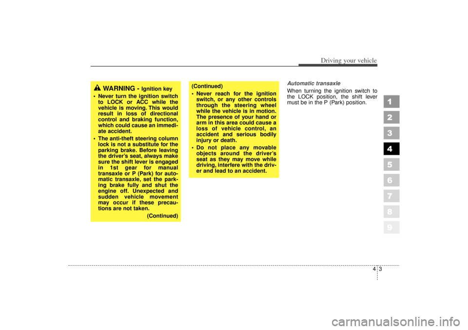 KIA Spectra 2006 2.G Owners Manual 43
1
2
3
4
5
6
7
8
9
Driving your vehicle
Automatic transaxle
When turning the ignition switch to
the LOCK position, the shift lever
must be in the P (Park) position.
WARNING - 
Ignition key
• Never