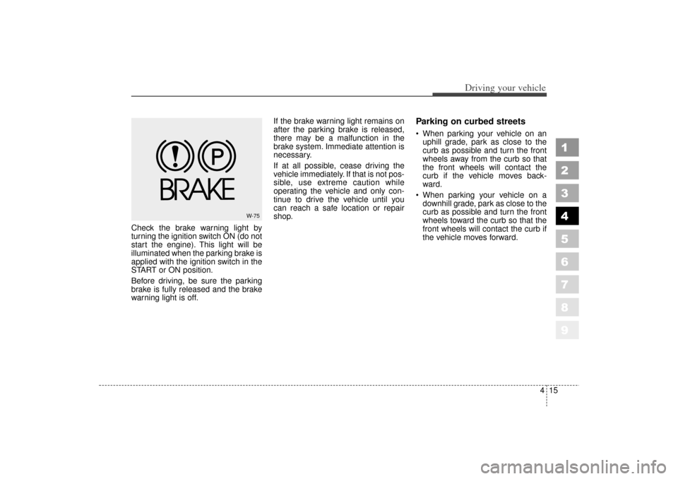 KIA Spectra 2006 2.G Owners Manual 415
1
2
3
4
5
6
7
8
9
Driving your vehicle
Check the brake warning light by
turning the ignition switch ON (do not
start the engine). This light will be
illuminated when the parking brake is
applied w