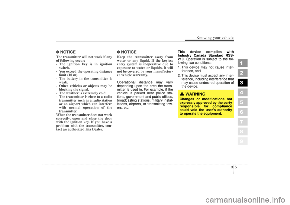 KIA Spectra 2006 2.G User Guide 35
1
2
3
4
5
6
7
8
9
Knowing your vehicle
✽ ✽NOTICEThe transmitter will not work if any
of following occur:
- The ignition key is in ignition
switch.
- You exceed the operating distance limit (10 