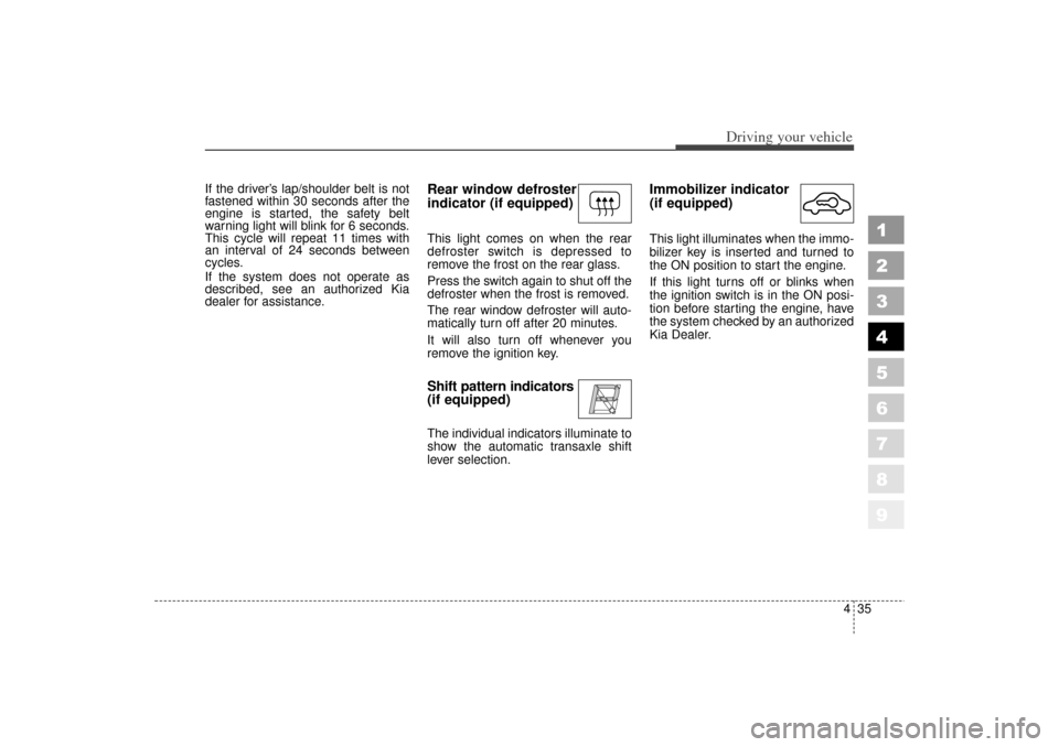 KIA Spectra 2006 2.G Owners Manual 435
1
2
3
4
5
6
7
8
9
Driving your vehicle
If the driver’s lap/shoulder belt is not
fastened within 30 seconds after the
engine is started, the safety belt
warning light will blink for 6 seconds.
Th