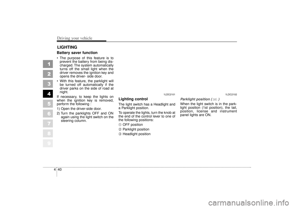 KIA Spectra 2006 2.G Owners Manual Driving your vehicle40
4
1
2
3
4
5
6
7
8
9
Battery saver function    The purpose of this feature is to
prevent the battery from being dis-
charged. The system automatically
turns off the small light 