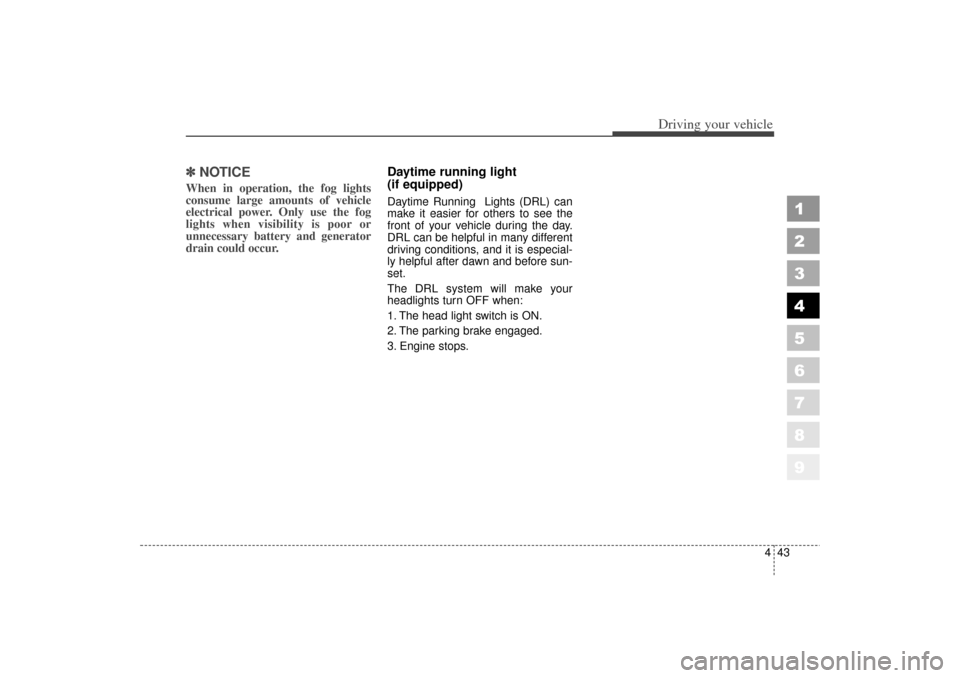 KIA Spectra 2006 2.G Owners Manual 443
1
2
3
4
5
6
7
8
9
Driving your vehicle
✽ ✽ 
NOTICEWhen in operation, the fog lights
consume large amounts of vehicle
electrical power. Only use the fog
lights when visibility is poor or
unnece