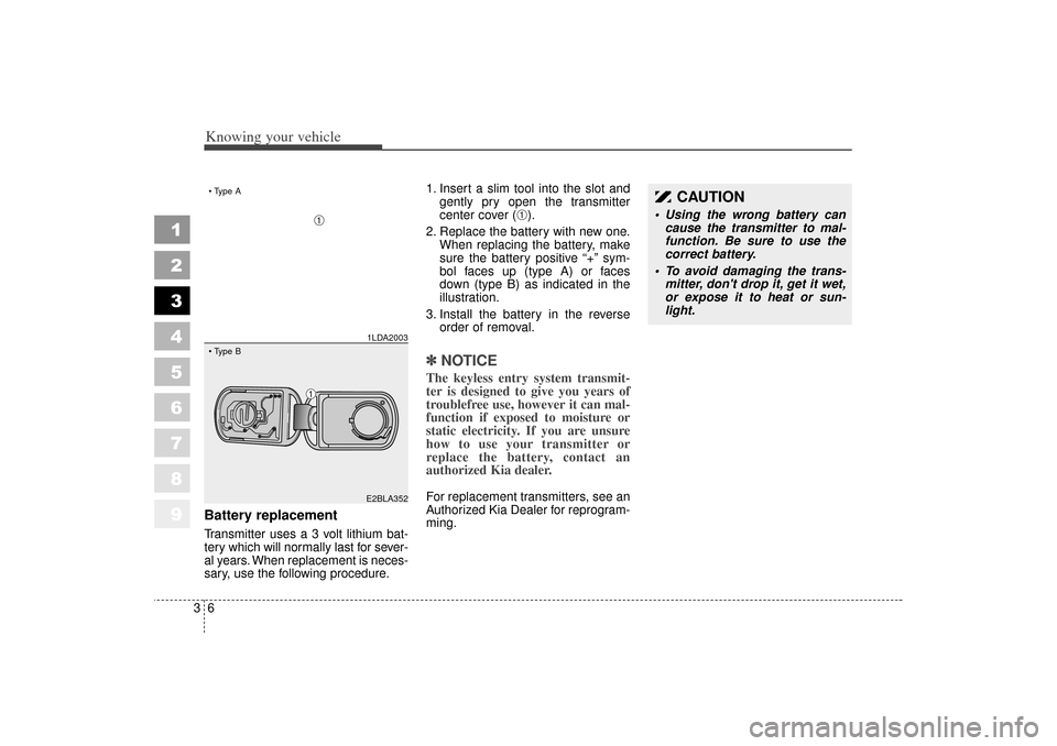 KIA Spectra 2006 2.G Owners Manual Knowing your vehicle63
1
2
3
4
5
6
7
8
9
Battery replacementTransmitter uses a 3 volt lithium bat-
tery which will normally last for sever-
al years. When replacement is neces-
sary, use the following