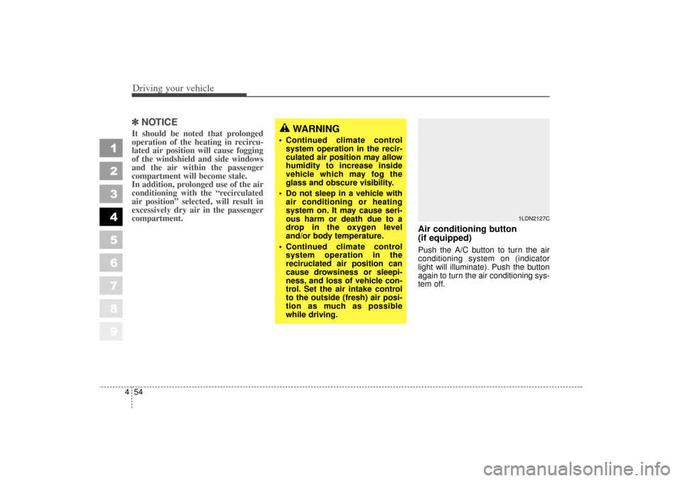 KIA Spectra 2006 2.G Owners Manual Driving your vehicle54
4
1
2
3
4
5
6
7
8
9
✽ ✽
NOTICEIt should be noted that prolonged
operation of the heating in recircu-
lated air position will cause fogging
of the windshield and side windows
