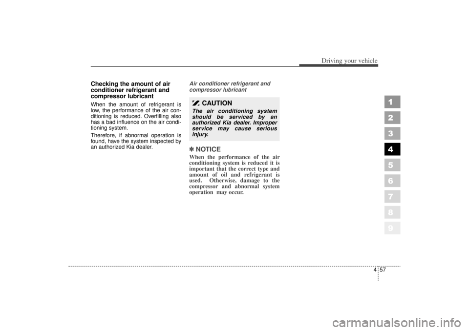KIA Sephia 2006 2.G Owners Manual 457
1
2
3
4
5
6
7
8
9
Driving your vehicle
Checking the amount of air
conditioner refrigerant and
compressor lubricantWhen the amount of refrigerant is
low, the performance of the air con-
ditioning i