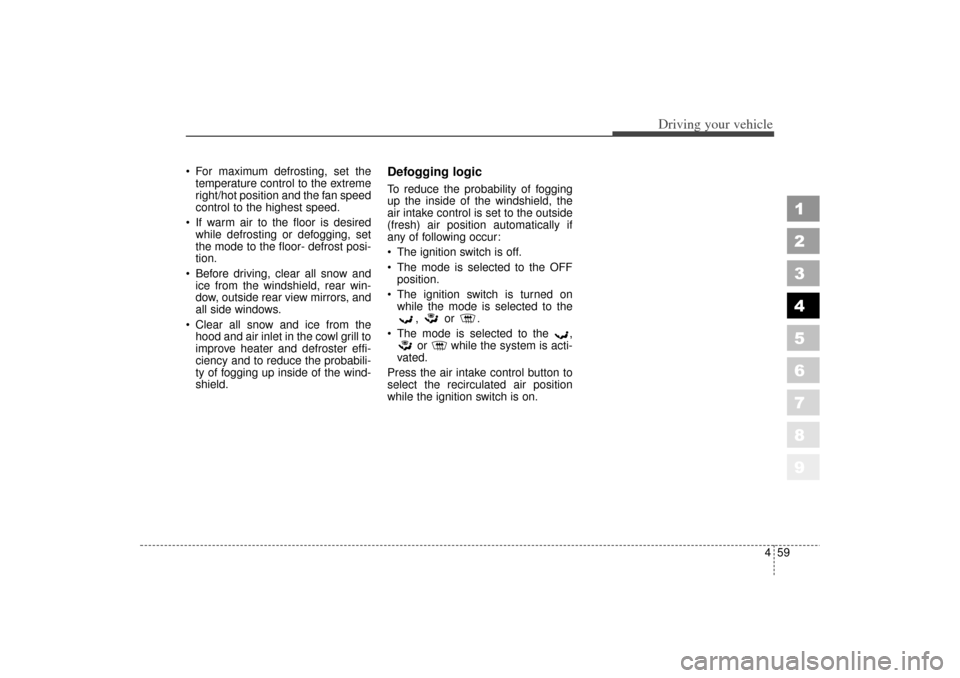 KIA Spectra 2006 2.G Owners Manual 459
1
2
3
4
5
6
7
8
9
Driving your vehicle
For maximum defrosting, set the
temperature control to the extreme
right/hot position and the fan speed
control to the highest speed.
If warm air to the f KIA Spectra 2006 2.G Owners Manual 459
1
2
3
4
5
6
7
8
9
Driving your vehicle
For maximum defrosting, set the
temperature control to the extreme
right/hot position and the fan speed
control to the highest speed.
If warm air to the f