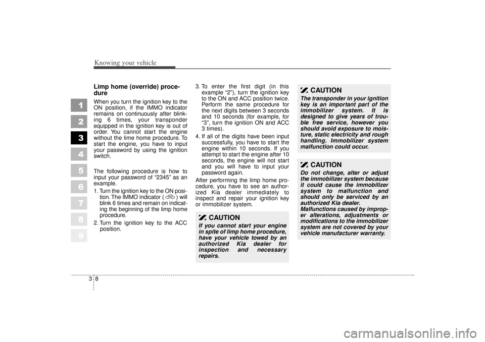 KIA Spectra 2006 2.G Owners Manual Knowing your vehicle83
1
2
3
4
5
6
7
8
9
Limp home (override) proce-
dureWhen you turn the ignition key to the
ON position, if the IMMO indicator
remains on continuously after blink-
ing 6 times, your