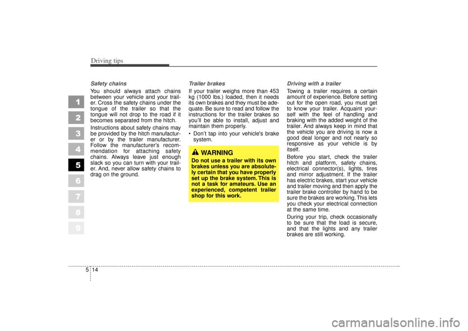 KIA Spectra 2006 2.G Owners Manual Driving tips14
5
1
2
3
4
5
6
7
8
9
Safety chains 
You should always attach chains
between your vehicle and your trail-
er. Cross the safety chains under the
tongue of the trailer so that the
tongue wi