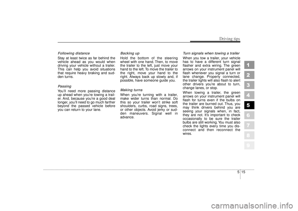 KIA Spectra 2006 2.G Owners Manual 515
Driving tips
1
2
3
4
5
6
7
8
9
Following distance 
Stay at least twice as far behind the
vehicle ahead as you would when
driving your vehicle without a trailer.
This can help you avoid situations
