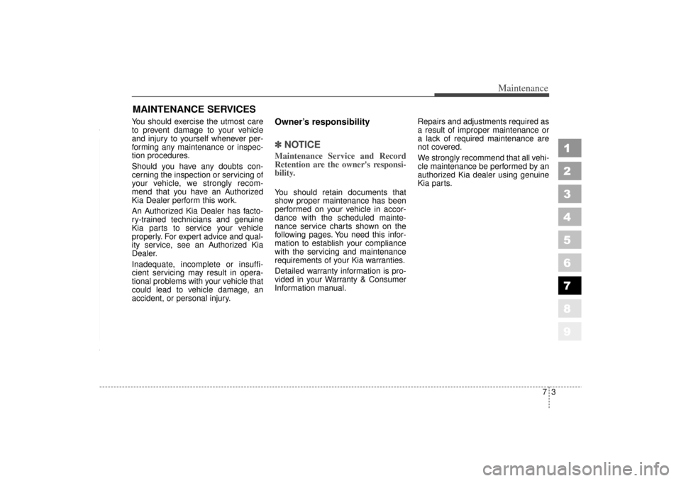 KIA Spectra 2006 2.G Owners Manual 73
Maintenance
MAINTENANCE SERVICESYou should exercise the utmost care
to prevent damage to your vehicle
and injury to yourself whenever per-
forming any maintenance or inspec-
tion procedures.
Should