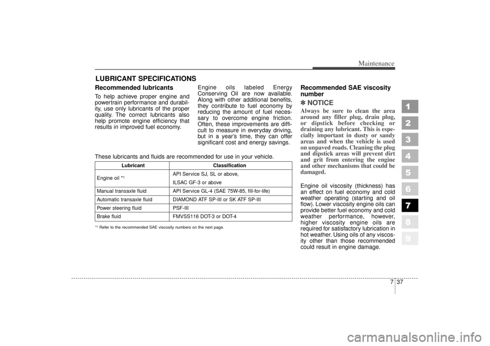 KIA Sephia 2006 2.G Owners Manual 737
Maintenance
1
2
3
4
5
6
7
8
9
LUBRICANT SPECIFICATIONS Recommended lubricants  To help achieve proper engine and
powertrain performance and durabil-
ity, use only lubricants of the proper
quality.