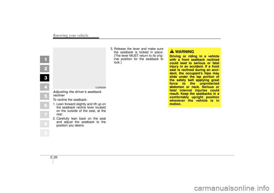 KIA Spectra 2006 2.G Owners Manual Knowing your vehicle20
3
1
2
3
4
5
6
7
8
9
Adjusting the driver’s seatback
recliner
To recline the seatback:
1. Lean forward slightly and lift up on
the seatback recline lever located
on the outside