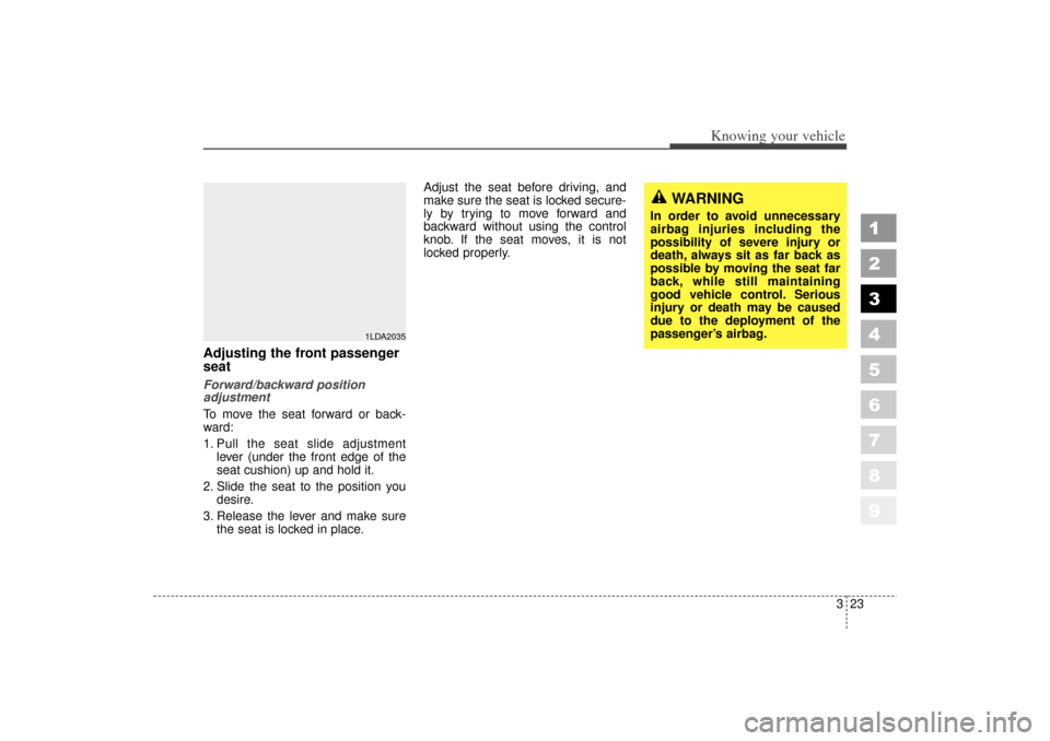 KIA Spectra 2006 2.G Owners Manual 323
1
2
3
4
5
6
7
8
9
Knowing your vehicle
Adjusting the front passenger
seatForward/backward position
adjustment
To move the seat forward or back-
ward:
1. Pull the seat slide adjustmentlever (under 