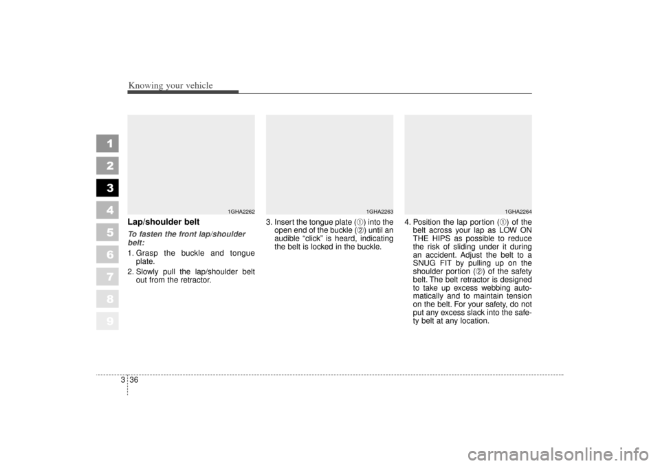 KIA Spectra 2006 2.G Service Manual Knowing your vehicle36
3
1
2
3
4
5
6
7
8
9
Lap/shoulder beltTo fasten the front lap/shoulder
belt:
1. Grasp the buckle and tongue
plate.
2. Slowly pull the lap/shoulder belt out from the retractor. 3.