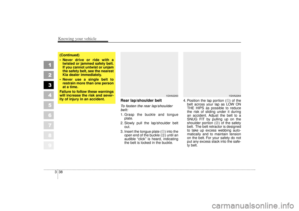 KIA Spectra 2006 2.G Service Manual Knowing your vehicle38
3
1
2
3
4
5
6
7
8
9
Rear lap/shoulder belt To fasten the rear lap/shoulder
belt:
1. Grasp the buckle and tongue
plate.
2. Slowly pull the lap/shoulder belt out.
3. Insert the to