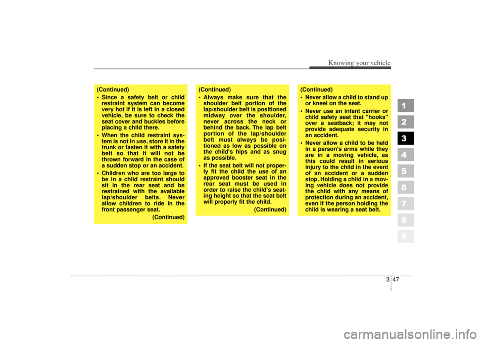 KIA Spectra 2006 2.G Owners Manual 347
1
2
3
4
5
6
7
8
9
Knowing your vehicle
(Continued)
 Always make sure that theshoulder belt portion of the
lap/shoulder belt is positioned
midway over the shoulder,
never across the neck or
behind