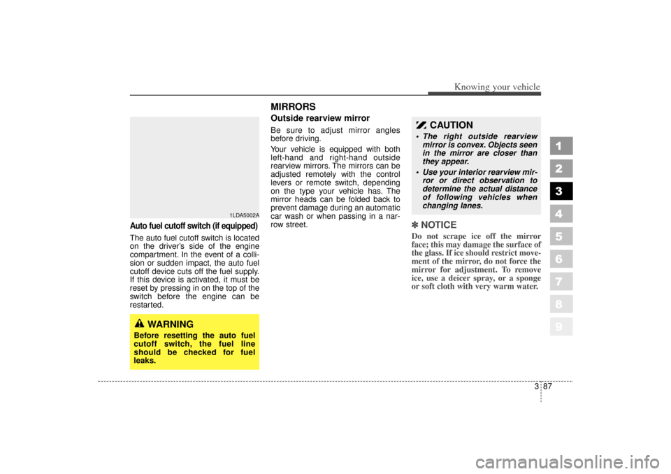KIA Spectra 2006 2.G Owners Manual 387
1
2
3
4
5
6
7
8
9
Knowing your vehicle
Auto fuel cutoff switch (if equipped)The auto fuel cutoff switch is located
on the driver’s side of the engine
compartment. In the event of a colli-
sion o