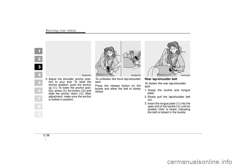 KIA Sportage 2006 JE_ / 2.G Owners Manual Knowing your vehicle38
3
1
2
3
4
5
6
7
8
9
5. Adjust the shoulder anchor posi-
tion to your size. To raise the
anchor position, push the anchor
up (
➀). To lower the anchor posi-
tion, press (
➁) KIA Sportage 2006 JE_ / 2.G Owners Manual Knowing your vehicle38
3
1
2
3
4
5
6
7
8
9
5. Adjust the shoulder anchor posi-
tion to your size. To raise the
anchor position, push the anchor
up (
➀). To lower the anchor posi-
tion, press (
➁)