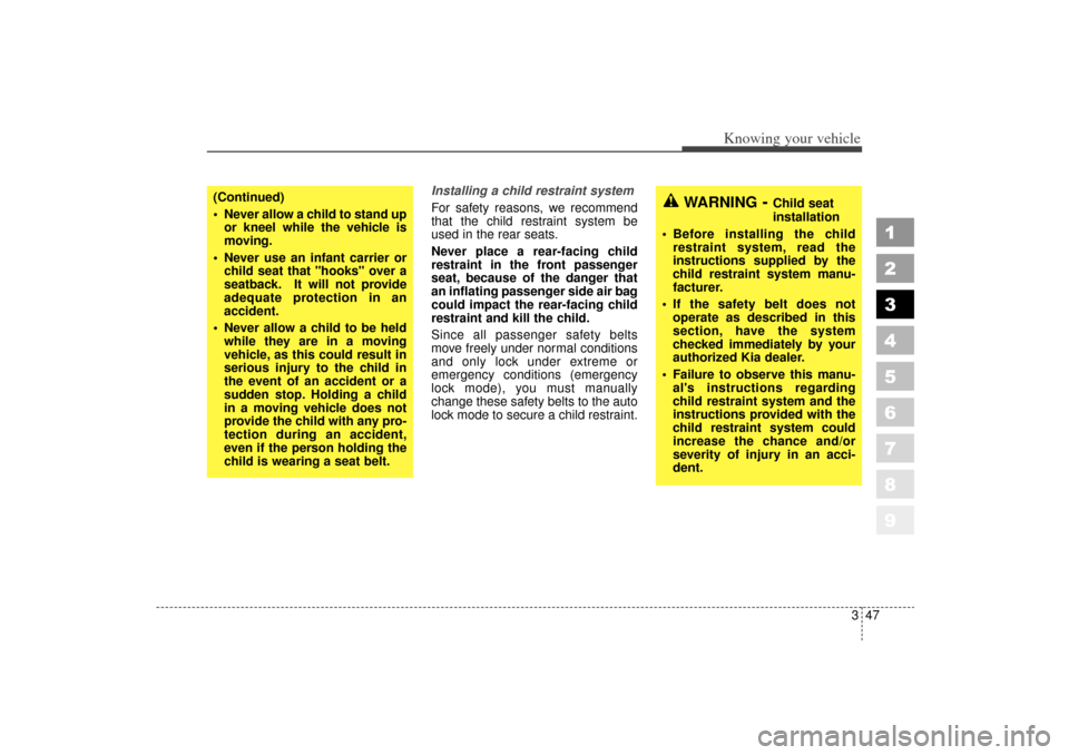 KIA Sportage 2006 JE_ / 2.G Owners Manual 347
Knowing your vehicle
1
2
3
4
5
6
7
8
9
Installing a child restraint system 
For safety reasons, we recommend
that the child restraint system be
used in the rear seats.
Never place a rear-facing ch