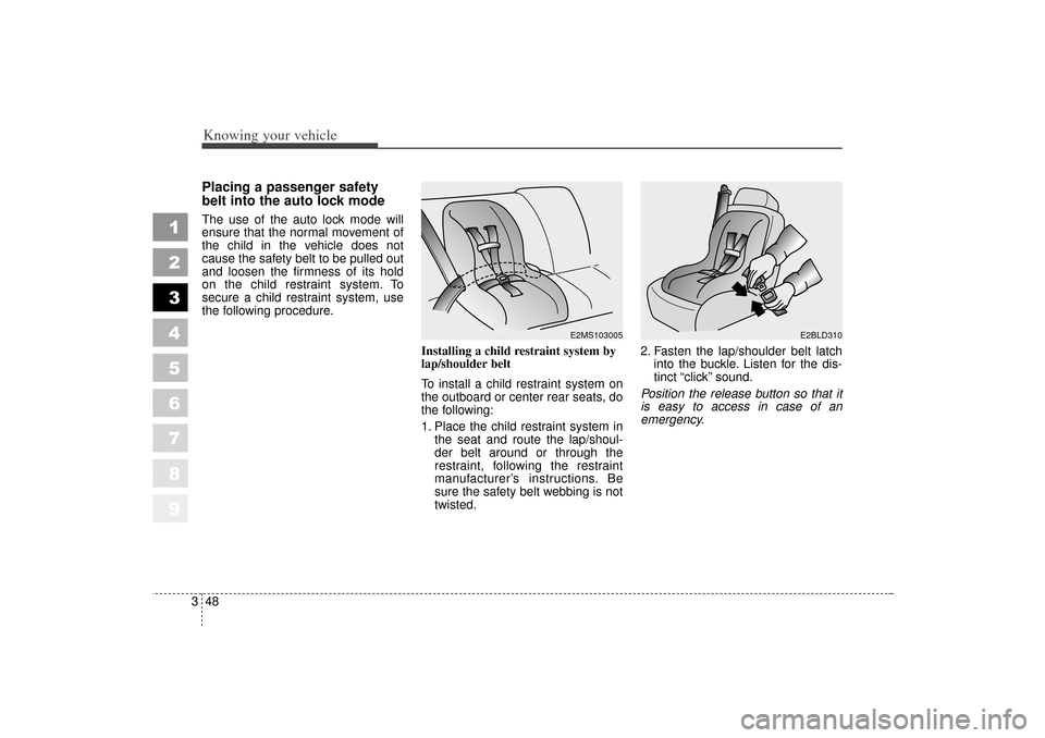 KIA Sportage 2006 JE_ / 2.G Owners Manual Knowing your vehicle48
3
1
2
3
4
5
6
7
8
9
Placing a passenger safety
belt into the auto lock modeThe use of the auto lock mode will
ensure that the normal movement of
the child in the vehicle does no KIA Sportage 2006 JE_ / 2.G Owners Manual Knowing your vehicle48
3
1
2
3
4
5
6
7
8
9
Placing a passenger safety
belt into the auto lock modeThe use of the auto lock mode will
ensure that the normal movement of
the child in the vehicle does no